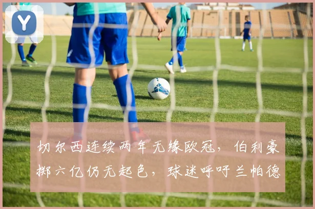 切尔西连续两年无缘欧冠,伯利豪掷六亿仍无起色,球迷呼吁兰帕德回归救火