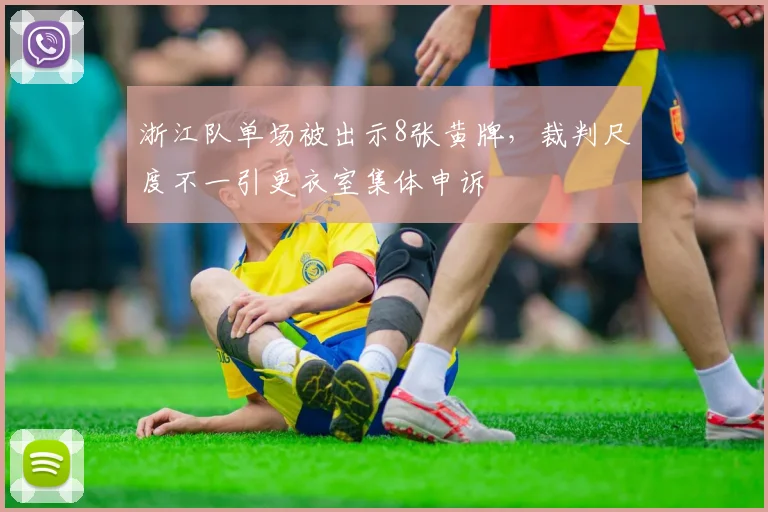 浙江队单场被出示8张黄牌,裁判尺度不一引更衣室集体申诉
